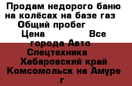 Продам недорого баню на колёсах на базе газ-53 › Общий пробег ­ 1 000 › Цена ­ 170 000 - Все города Авто » Спецтехника   . Хабаровский край,Комсомольск-на-Амуре г.
